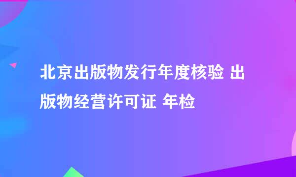 北京出版物发行年度核验 出版物经营许可证 年检