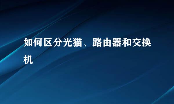 如何区分光猫、路由器和交换机