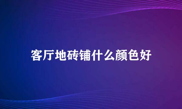 客厅地砖铺什么颜色好