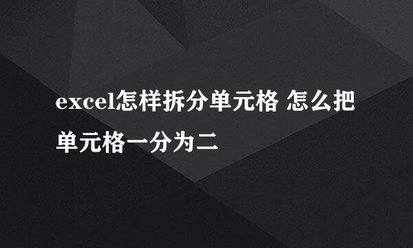 excel怎样拆分单元格 怎么把单元格一分为二