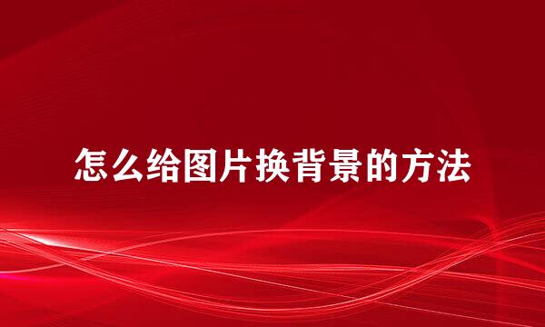 怎么给图片换背景的方法