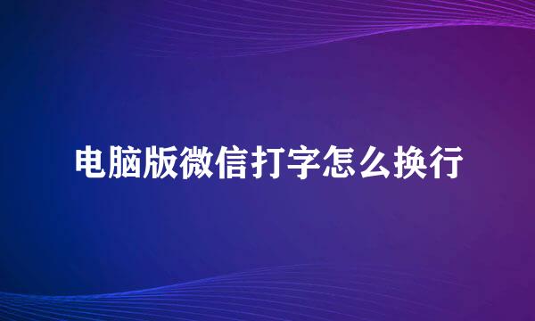 电脑版微信打字怎么换行
