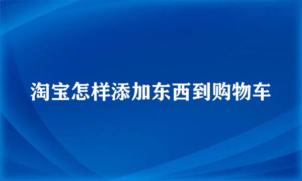 淘宝怎样添加东西到购物车