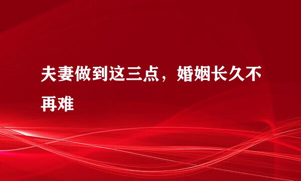 夫妻做到这三点，婚姻长久不再难