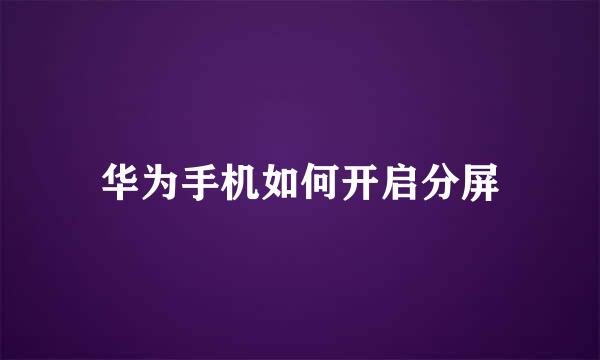 华为手机如何开启分屏