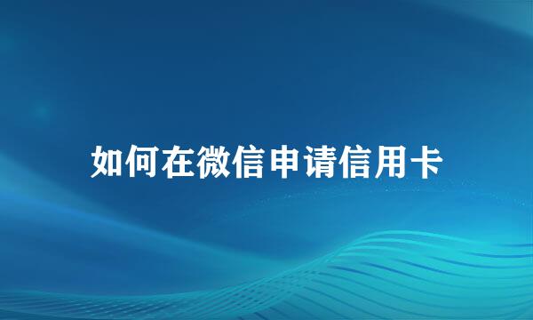 如何在微信申请信用卡