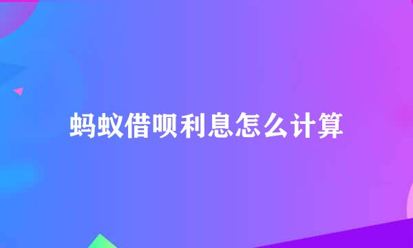 蚂蚁借呗利息怎么计算