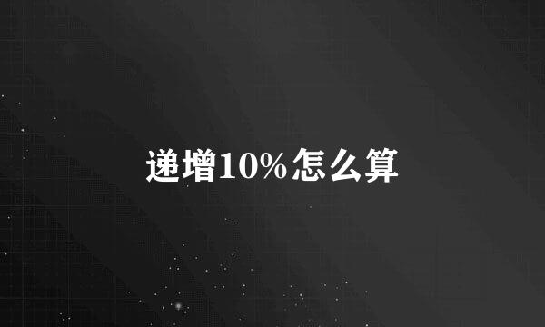 递增10%怎么算