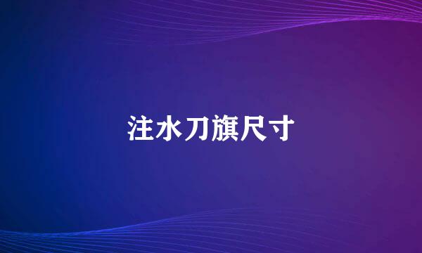 注水刀旗尺寸