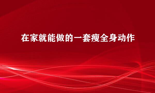 在家就能做的一套瘦全身动作