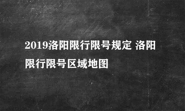 2019洛阳限行限号规定 洛阳限行限号区域地图