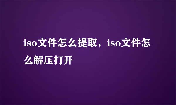 iso文件怎么提取，iso文件怎么解压打开