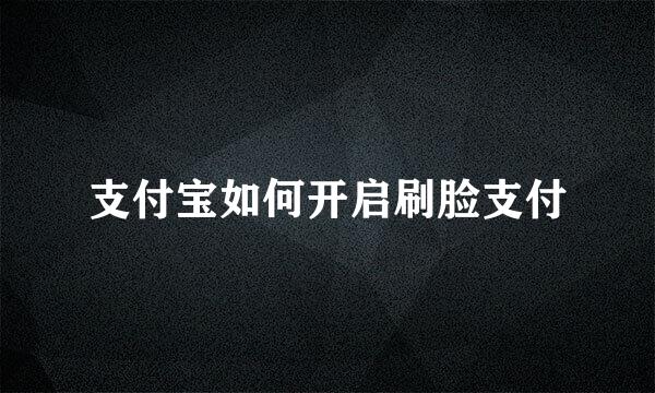 支付宝如何开启刷脸支付