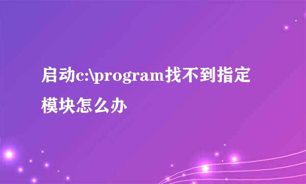 启动c:\program找不到指定模块怎么办