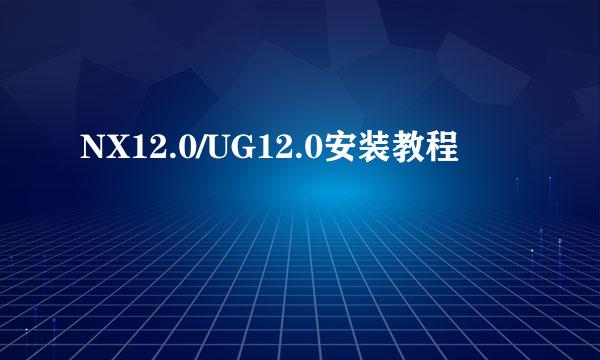 NX12.0/UG12.0安装教程