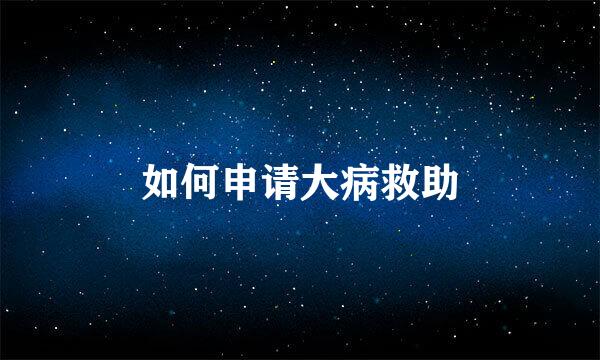 如何申请大病救助