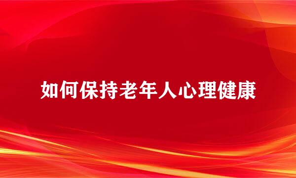 如何保持老年人心理健康