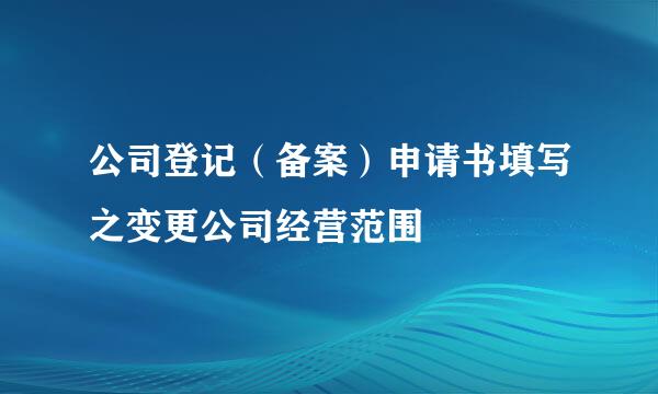 公司登记（备案）申请书填写之变更公司经营范围