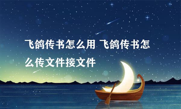 飞鸽传书怎么用 飞鸽传书怎么传文件接文件