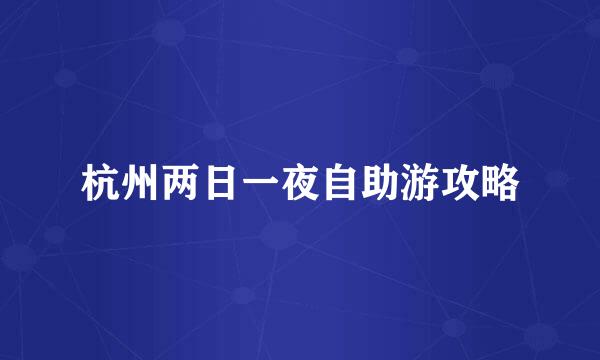 杭州两日一夜自助游攻略