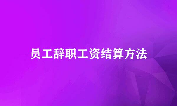 员工辞职工资结算方法