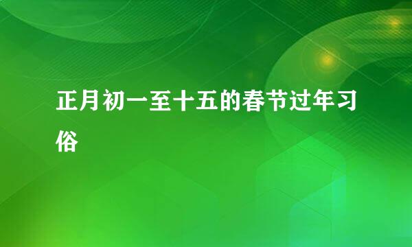 正月初一至十五的春节过年习俗