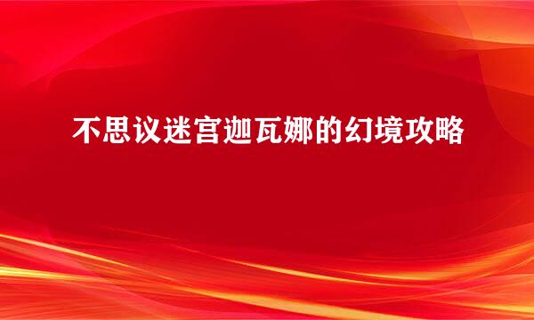 不思议迷宫迦瓦娜的幻境攻略