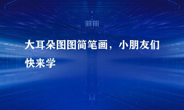 大耳朵图图简笔画，小朋友们快来学