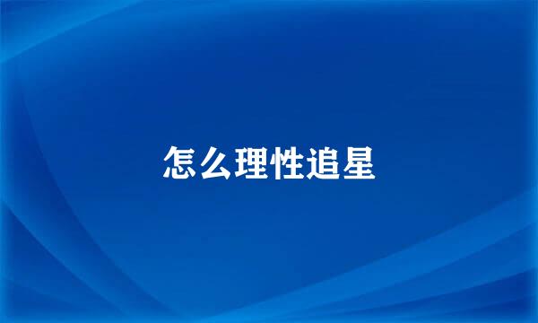 怎么理性追星