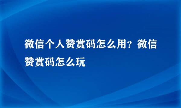 微信个人赞赏码怎么用？微信赞赏码怎么玩