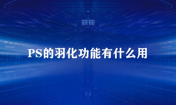 PS的羽化功能有什么用