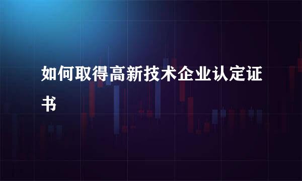 如何取得高新技术企业认定证书