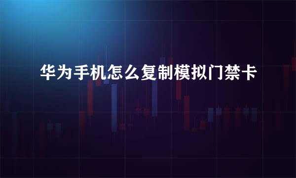 华为手机怎么复制模拟门禁卡