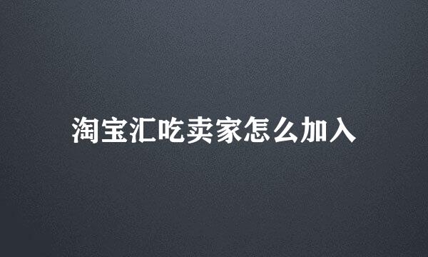 淘宝汇吃卖家怎么加入
