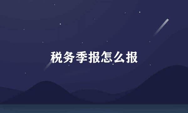 税务季报怎么报