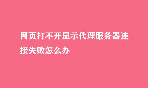 网页打不开显示代理服务器连接失败怎么办