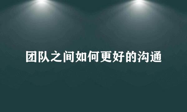 团队之间如何更好的沟通