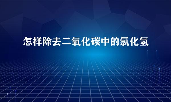 怎样除去二氧化碳中的氯化氢