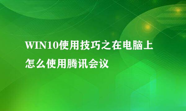WIN10使用技巧之在电脑上怎么使用腾讯会议