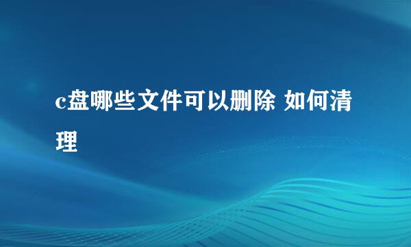 c盘哪些文件可以删除 如何清理