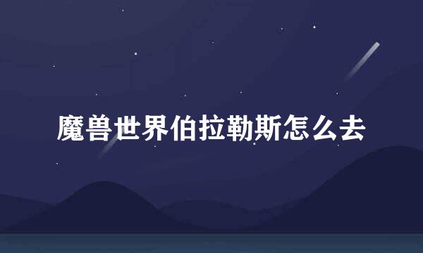 魔兽世界伯拉勒斯怎么去