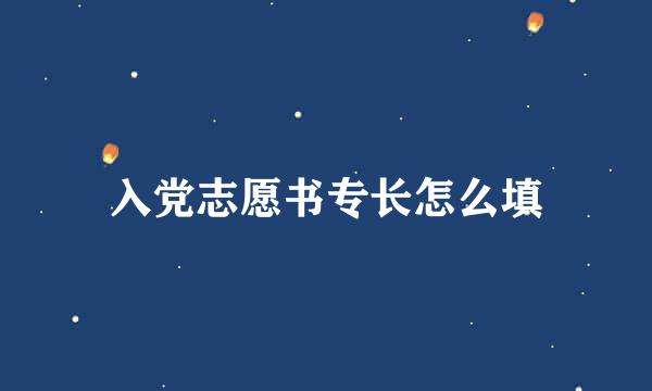 入党志愿书专长怎么填