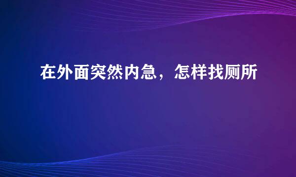 在外面突然内急，怎样找厕所