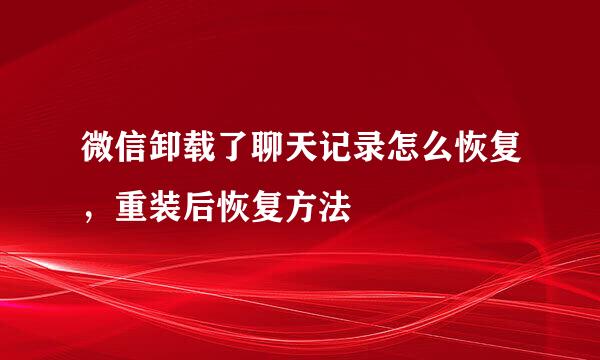 微信卸载了聊天记录怎么恢复，重装后恢复方法