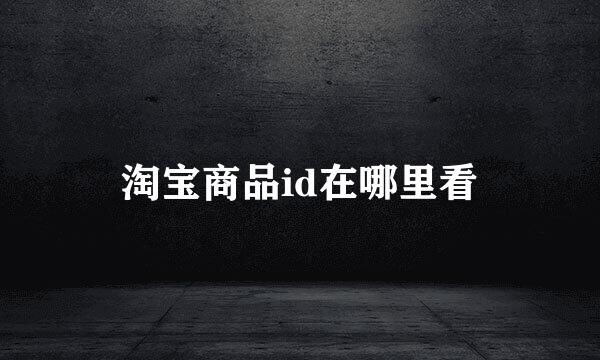 淘宝商品id在哪里看