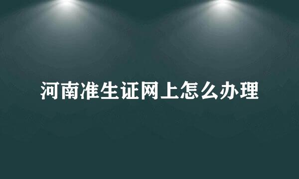 河南准生证网上怎么办理