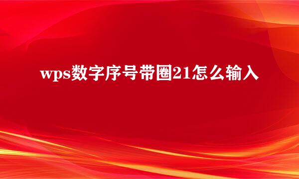 wps数字序号带圈21怎么输入
