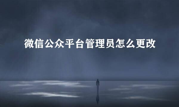 微信公众平台管理员怎么更改