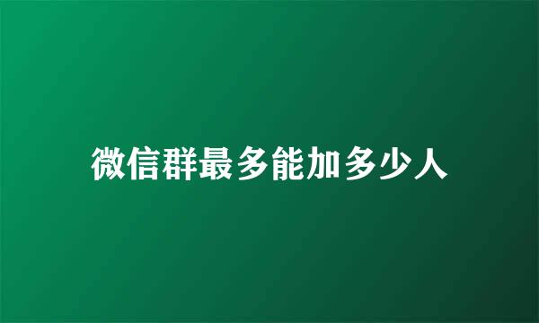 微信群最多能加多少人
