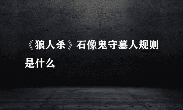 《狼人杀》石像鬼守墓人规则是什么